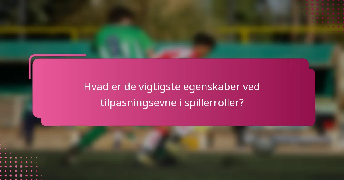 Hvad er de vigtigste egenskaber ved tilpasningsevne i spillerroller?