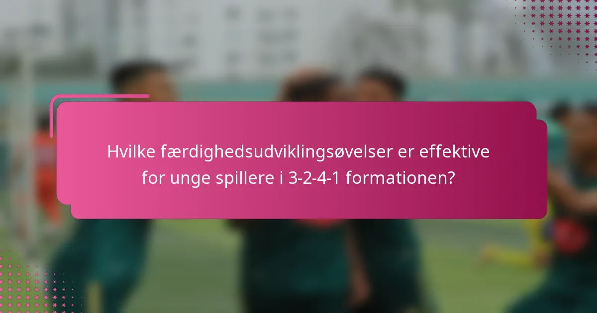 Hvilke færdighedsudviklingsøvelser er effektive for unge spillere i 3-2-4-1 formationen?
