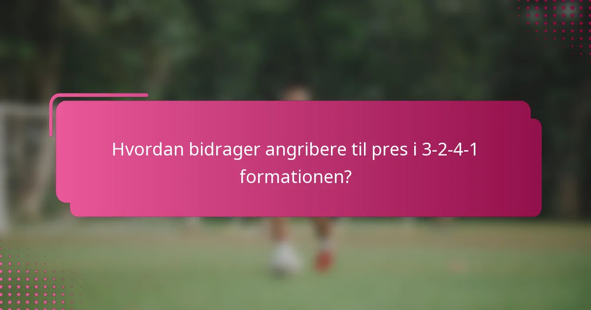 Hvordan bidrager angribere til pres i 3-2-4-1 formationen?