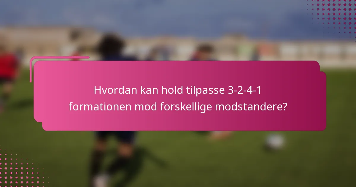 Hvordan kan hold tilpasse 3-2-4-1 formationen mod forskellige modstandere?