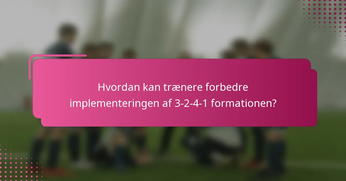 Hvordan kan trænere forbedre implementeringen af 3-2-4-1 formationen?