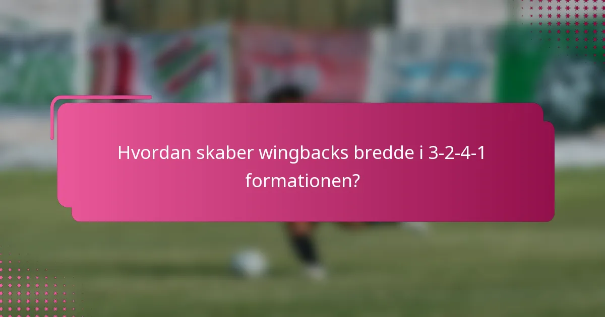 Hvordan skaber wingbacks bredde i 3-2-4-1 formationen?